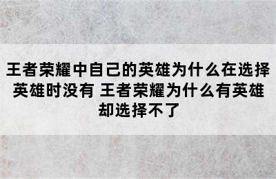 王者荣耀中自己的英雄为什么在选择英雄时没有 王者荣耀为什么有英雄却选择不了